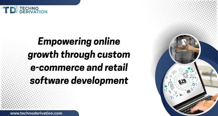 Empowering Online Growth Through Custom E commerce and Retail Software Development